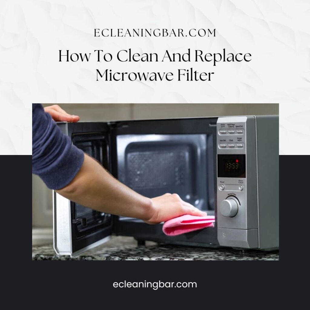 How To Clean And Replace Microwave Filter